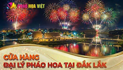 Danh Sách 16 Cửa Hàng Đại Lý Pháo Hoa Z121 Tại Đắk Lắk Mới Nhất 2026