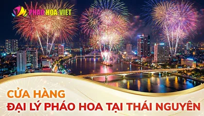 23 Đại lý pháo hoa Bộ Quốc Phòng tại Thái Nguyên mới nhất 2026
