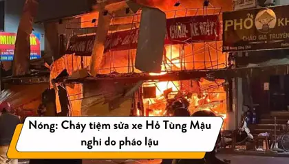 Nóng: Cháy tiệm sửa xe Hồ Tùng Mậu nghi do pháo lậu