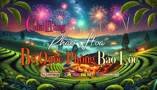 Bán pháo hoa tại Bảo Lộc: Chính hãng, giá tốt, giao hàng nhanh