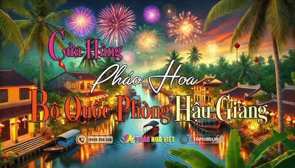 Bán pháo hoa tại Hậu Giang - Chính Hãng Bộ Quốc Phòng