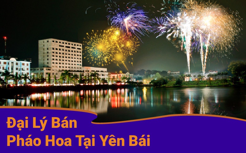 Danh sách đại lý pháo hoa tại Yên Bái chính hãng