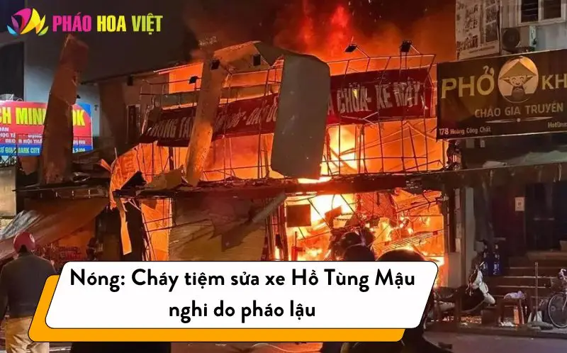 Cháy tiệm sửa xe Hồ Tùng Mậu nghi do pháo lậu Cháy tiệm sửa xe Hồ Tùng Mậu nghi do pháo lậu